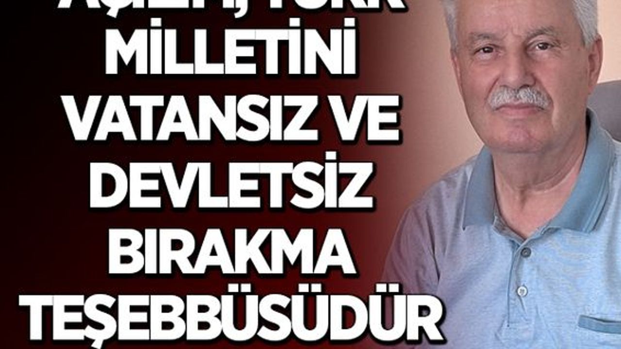 AÇILIM, TÜRK MİLLETİNİ VATANSIZ VE DEVLETSİZ BIRAKMA TEŞEBBÜSÜDÜR