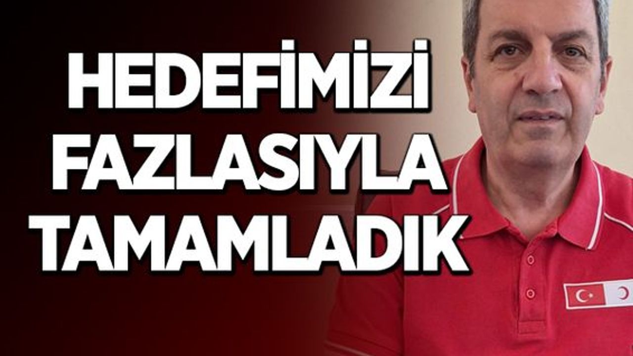 HEDEFİMİZİ FAZLASIYLA TAMAMLADIK