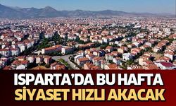 ISPARTA’DA BU HAFTA SİYASET HIZLI AKACAK