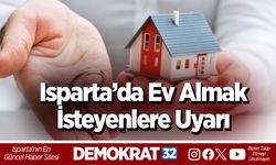Isparta’da Ev Almak İsteyenlere Uyarı: Fiyat ve Kira Artışı Kapıda