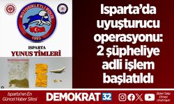 Isparta’da uyuşturucu operasyonu: 2 şüpheliye adli işlem başlatıldı