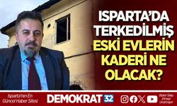ISPARTA’DA TERKEDİLMİŞ ESKİ EVLERİN KADERİ NE OLACAK?