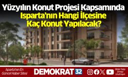Yüzyılın Konut Projesi Kapsamında Isparta'nın Hangi İlçesine Kaç Konut Yapılacak?