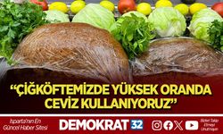 “ÇİĞKÖFTEMİZDE YÜKSEK ORANDA CEVİZ KULLANIYORUZ”