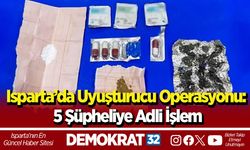 Isparta’da uyuşturucu operasyonu: 5 şüpheliye adli işlem