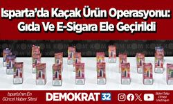 Isparta’da kaçak ürün operasyonu: Gıda ve e-sigara ele geçirildi