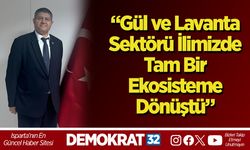 “Gül ve Lavanta Sektörü İlimizde Tam Bir Ekosisteme Dönüştü”