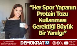“Her Spor Yapanın Protein Tozu Kullanması Gerektiği Büyük Bir Yanılgı”