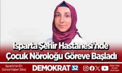 Isparta Şehir Hastanesi’nde Çocuk Nöroloğu Göreve Başladı