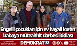 Engelli çocukları için ev hayali kuran babaya müteahhit darbesi iddiası