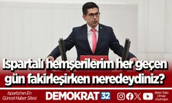 Ispartalı hemşerilerim her geçen gün fakirleşirken neredeydiniz?
