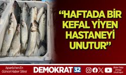 “HAFTADA BİR KEFAL YİYEN HASTANEYİ UNUTUR”