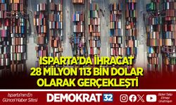 ISPARTA’DA İHRACAT 28 MİLYON 113 BİN DOLAR OLARAK GERÇEKLEŞTİ