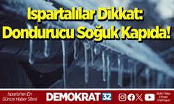 Ispartalılar dikkat: Dondurucu soğuk kapıda!