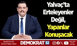 Yalvaç’ta erteleyenler değil, yapanlar konuşacak