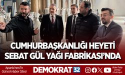 CUMHURBAŞKANLIĞI HEYETİ SEBAT GÜL YAĞI FABRİKASI’NDA