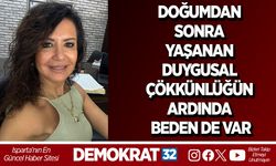 DOĞUMDAN SONRA YAŞANAN DUYGUSAL ÇÖKMÜŞLÜĞÜN ARDINDA BEDEN DE VAR