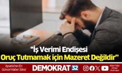 “İş verimi endişesi oruç tutmamak için mazeret değildir”
