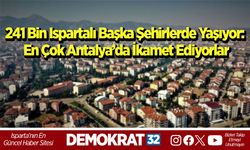 241 Bin Ispartalı Başka Şehirlerde Yaşıyor: En Çok Antalya’da İkamet Ediyorlar