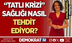 “TATLI KRİZİ” SAĞLIĞI NASIL TEHDİT EDİYOR?
