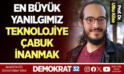 EN BÜYÜK YANILGIMIZ TEKNOLOJİYE ÇABUK İNANMAK