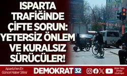 ISPARTA TRAFİĞİNDE ÇİFTE SORUN: YETERSİZ ÖNLEM VE KURALSIZ SÜRÜCÜLER!