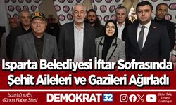 Isparta Belediyesi İftar Sofrasında Şehit Aileleri ve Gazileri Ağırladı