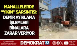 MAHALLELERDE “YIKIM” SARSINTISI: DEMİR AYIKLAMA İŞLEMLERİ BİNALARA ZARAR VERİYOR