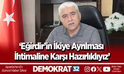 ‘Eğirdir’in İkiye Ayrılması İhtimaline Karşı Hazırlıklıyız’