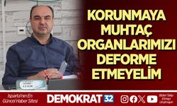 KORUNMAYA MUHTAÇ ORGANLARIMIZI, DEFORME ETMEYELİM