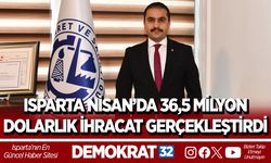 ISPARTA NİSAN’DA 36,5 MİLYON DOLARLIK İHRACAT GERÇEKLEŞTİRDİ