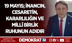 19 MAYIS; İNANCIN, CESARETİN, KARARLILIĞIN VE MİLLÎ BİRLİK RUHUNUN ADIDIR