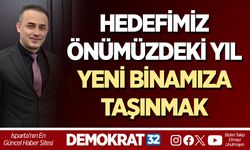 HEDEFİMİZ: ÖNÜMÜZDEKİ YIL YENİ BİNAMIZA TAŞINMAK