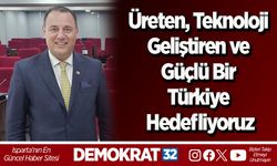 Üreten, Teknoloji Geliştiren ve Güçlü Bir Türkiye Hedefliyoruz