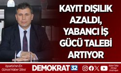 KAYIT DIŞILIK AZALDI, YABANCI İŞ GÜCÜ TALEBİ ARTIYOR