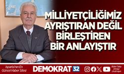 MİLLİYETÇİLİĞİMİZ AYRIŞTIRAN DEĞİL, BİRLEŞTİREN BİR ANLAYIŞTIR