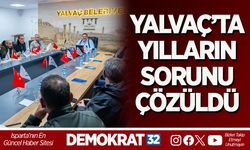 YALVAÇ’TA YILLARIN SORUNU ÇÖZÜLDÜ