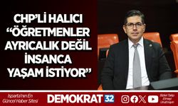 CHP’Lİ HALICI “ÖĞRETMENLER AYRICALIK DEĞİL İNSANCA YAŞAM İSTİYOR”