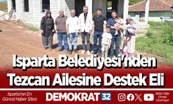 Isparta Belediyesi'nden Tezcan Ailesine Destek Eli
