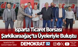 Isparta Ticaret Borsası Şarkikaraağaç’ta Üyeleriyle Buluştu
