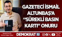 GAZETECİ İSMAİL ALTUNBAŞ’A “SÜREKLİ BASIN KARTI” ONURU
