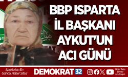 BBP ISPARTA İL BAŞKANI AYKUT'UN ACI GÜNÜ