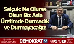 Selçuk: Ne Olursa Olsun Biz Asla Üretimde Durmadık ve Durmayacağız