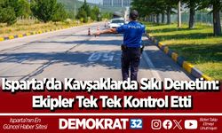 Isparta'da Kavşaklarda Sıkı Denetim: Ekipler Tek Tek Kontrol Etti