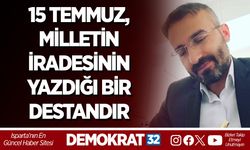 15 TEMMUZ, MİLLETİN İRADESİNİN YAZDIĞI BİR DESTANDIR