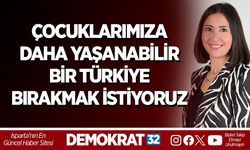 ÇOCUKLARIMIZA DAHA YAŞANABİLİR BİR TÜRKİYE BIRAKMAK İSTİYORUZ