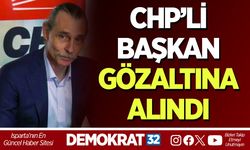 CHP’Lİ BAŞKAN GÖZALTINA ALINDI