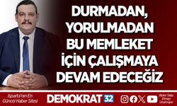 DURMADAN, YORULMADAN BU MEMLEKET İÇİN ÇALIŞMAYA DEVAM EDECEĞİZ