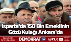 Isparta’da 150 Bin Emeklinin Gözü Kulağı Ankara’da