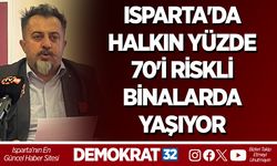 ISPARTA'DA HALKIN YÜZDE 70'İ RİSKLİ BİNALARDA YAŞIYOR